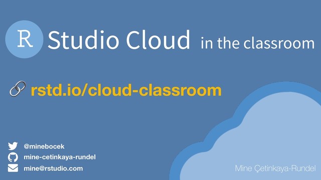 Studio Cloud in the classroom
mine-cetinkaya-rundel
mine@rstudio.com
@minebocek
Mine Çetinkaya-Rundel
 rstd.io/cloud-classroom
