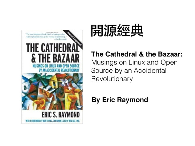 The Cathedral & the Bazaar:
Musings on Linux and Open
Source by an Accidental
Revolutionary
By Eric Raymond
開源經典
