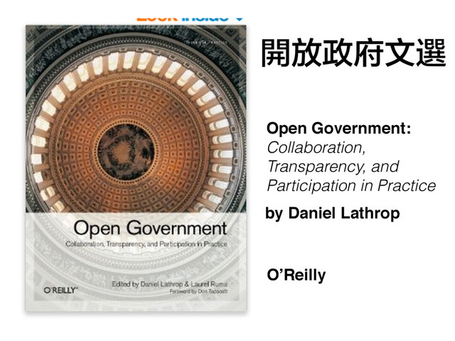 Open Government:
Collaboration,
Transparency, and
Participation in Practice
O’Reilly
by Daniel Lathrop
開放政府文選
