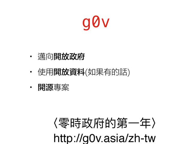 g0v
•邁向開放政府
•使用開放資料(如果有的話)
•開源專案
̻襉碻硰଱ጱᒫӞଙ̼
http://g0v.asia/zh-tw

