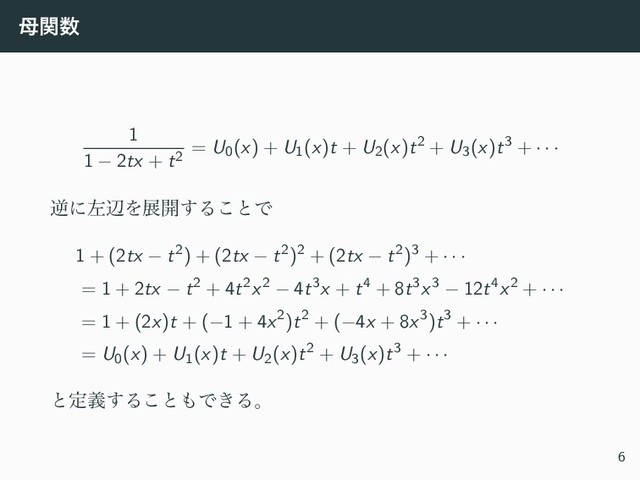 ฼ؔ਺
1
1 − 2tx + t2
= U0(x) + U1(x)t + U2(x)t2 + U3(x)t3 + · · ·
ٯʹࠨลΛల։͢Δ͜ͱͰ
1 + (2tx − t2) + (2tx − t2)2 + (2tx − t2)3 + · · ·
= 1 + 2tx − t2 + 4t2x2 − 4t3x + t4 + 8t3x3 − 12t4x2 + · · ·
= 1 + (2x)t + (−1 + 4x2)t2 + (−4x + 8x3)t3 + · · ·
= U0(x) + U1(x)t + U2(x)t2 + U3(x)t3 + · · ·
ͱఆٛ͢Δ͜ͱ΋Ͱ͖Δɻ
6
