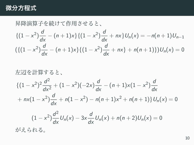 ඍ෼ํఔࣜ
ঢ߱ԋࢉࢠΛଓ͚ͯ࡞༻ͤ͞Δͱɺ
{(1 − x2)
d
dx
− (n + 1)x}{(1 − x2)
d
dx
+ nx}Un(x) = −n(n + 1)Un−1
({(1 − x2)
d
dx
− (n + 1)x}{(1 − x2)
d
dx
+ nx} + n(n + 1)})Un(x) = 0
ࠨลΛܭࢉ͢Δͱɺ
{(1 − x2)2
d2
dx2
+ (1 − x2)(−2x)
d
dx
− (n + 1)x(1 − x2)
d
dx
+ nx(1 − x2)
d
dx
+ n(1 − x2) − n(n + 1)x2 + n(n + 1)}Un(x) = 0
(1 − x2)
d2
dx
Un(x) − 3x
d
dx
Un(x) + n(n + 2)Un(x) = 0
͕͑ΒΕΔɻ
10

