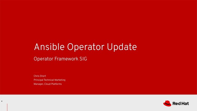 Chris Short
Principal Technical Marketing
Manager, Cloud Platforms
Ansible Operator Update
Operator Framework SIG
4
