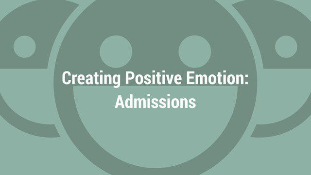 Creating Positive Emotion:
Admissions
