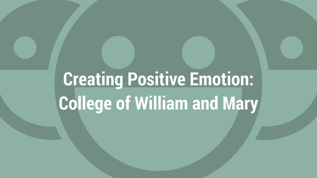 Creating Positive Emotion:
College of William and Mary
