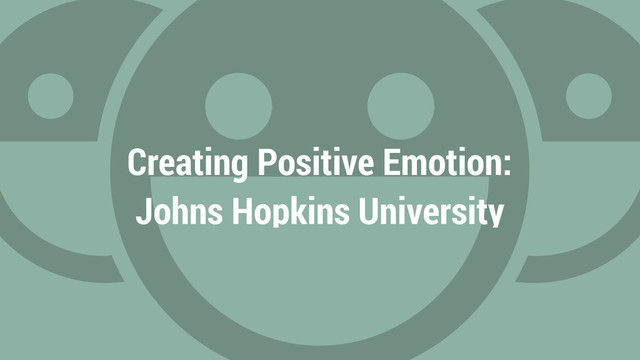 Creating Positive Emotion:
Johns Hopkins University
