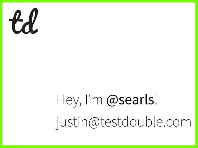 Hey, I'm @searls!
justin@testdouble.com
