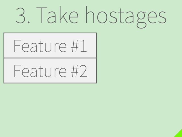 3. Take hostages
Feature #1
Feature #2
