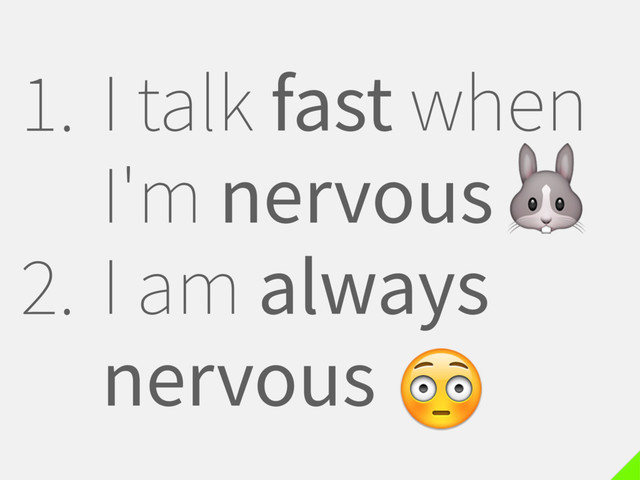 1. I talk fast when
I'm nervous
2. I am always
nervous


