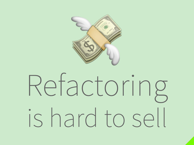 Refactoring
is hard to sell

