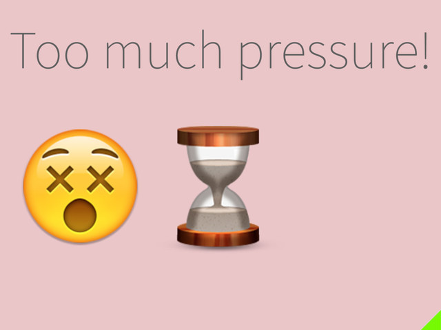 Too much pressure!
⌛


