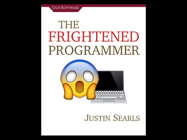THE
FRIGHTENED
PROGRAMMER
JUSTIN SEARLS


UGH SOFTWARE
