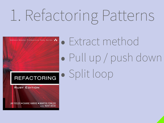 1. Refactoring Patterns
• Extract method
• Pull up / push down
• Split loop
