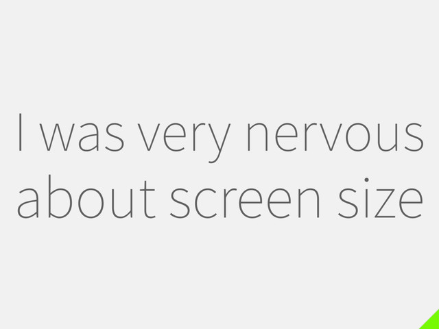 I was very nervous
about screen size
