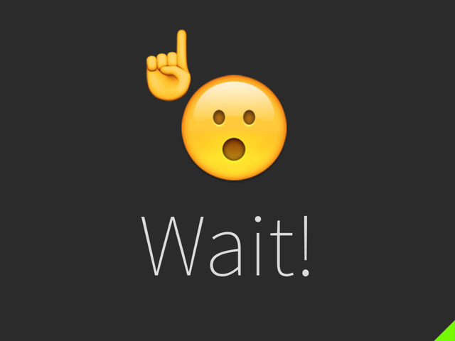 Wait!
☝

