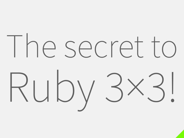 The secret to
Ruby 3×3!
