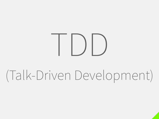 TDD
(Talk-Driven Development)
