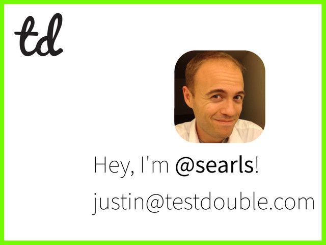 Hey, I'm @searls!
justin@testdouble.com
