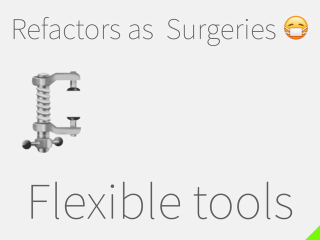 Refactors as Surgeries 
Flexible tools

