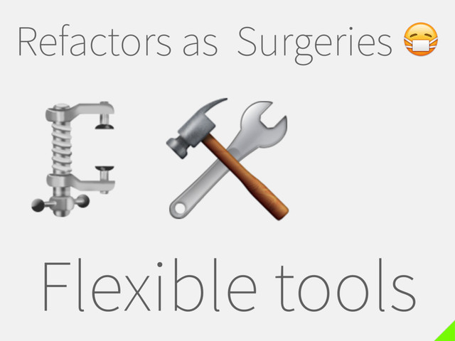 Refactors as Surgeries 
Flexible tools


