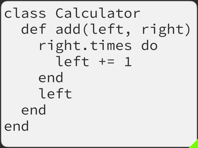 class Calculator
def add(left, right)
right.times do
left += 1
end
left
end
end
