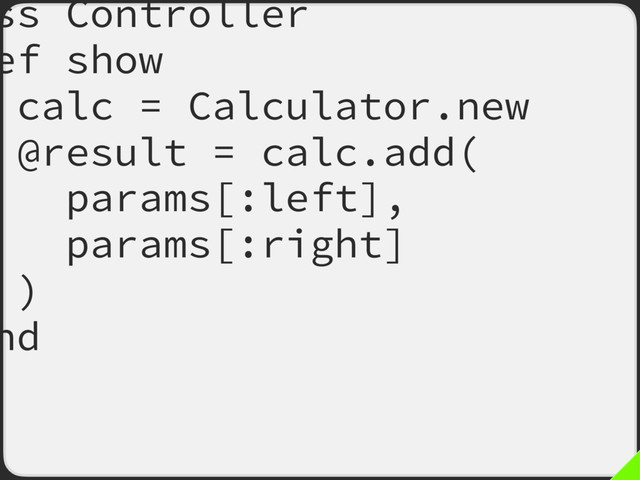 ss Controller
ef show
calc = Calculator.new
@result = calc.add(
params[:left],
params[:right]
)
nd
