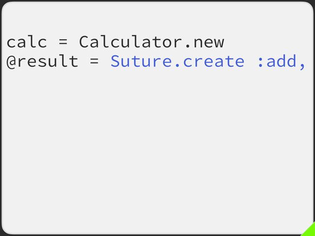 calc = Calculator.new
@result = Suture.create :add,
old: calc.method(:add),
args: [
params[:left],
params[:right]
]
