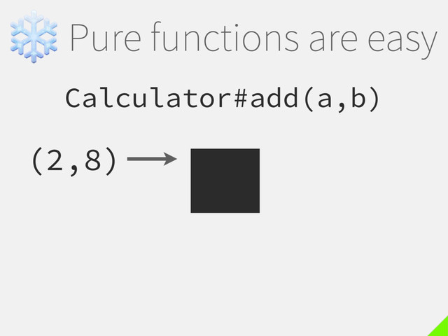 ❄Pure functions are easy
Calculator#add(a,b)
(2,8)
