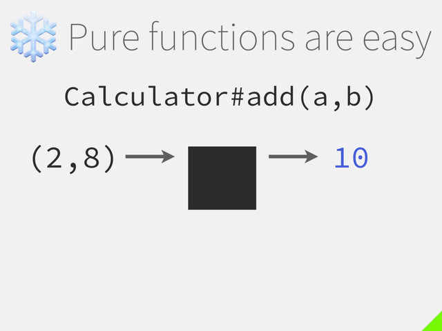 ❄Pure functions are easy
Calculator#add(a,b)
(2,8) 10

