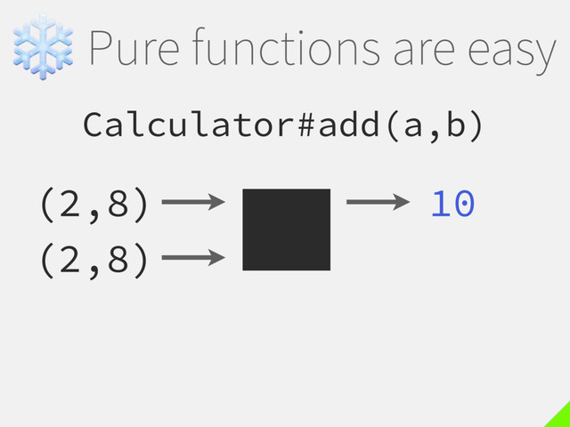 ❄Pure functions are easy
Calculator#add(a,b)
(2,8) 10
(2,8)
