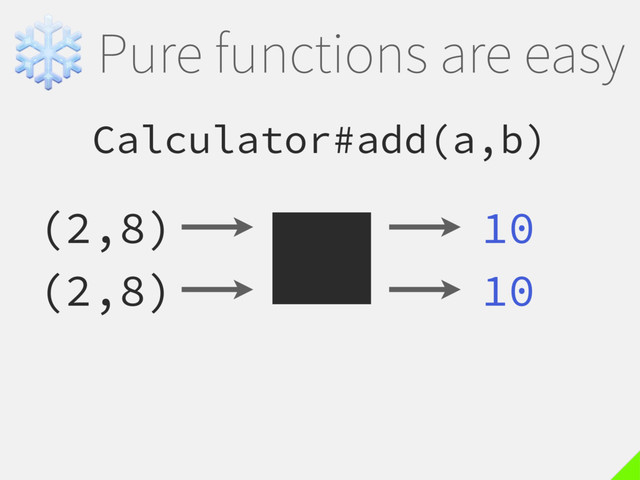 ❄Pure functions are easy
Calculator#add(a,b)
(2,8) 10
(2,8) 10
