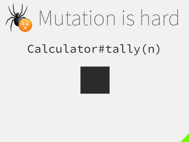 Mutation is hard
Calculator#tally(n)

☣
