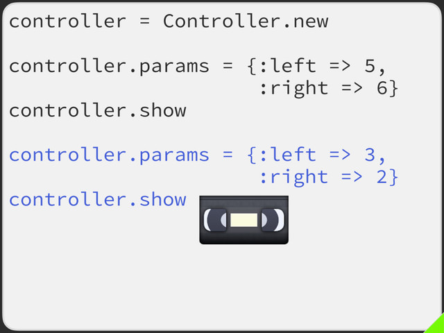 controller = Controller.new
controller.params = {:left => 5,
:right => 6}
controller.show
controller.params = {:left => 3,
:right => 2}
controller.show
controller.params = {:left => 1,
:right => 89}
controller.show

