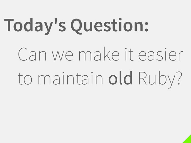 Can we make it easier
to maintain old Ruby?
Today's Question:
