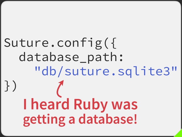 Suture.config({
database_path:
"db/suture.sqlite3"
})
I heard Ruby was
getting a database!
