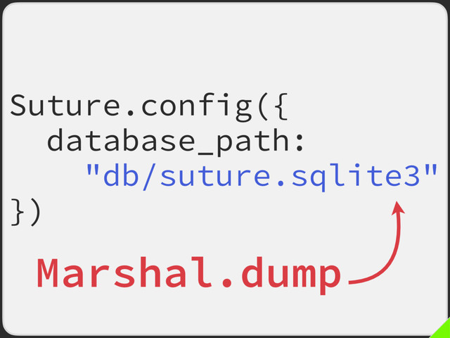 Suture.config({
database_path:
"db/suture.sqlite3"
})
Marshal.dump

