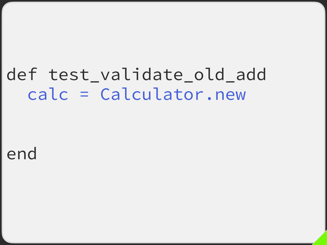def test_validate_old_add
calc = Calculator.new
Suture.verify :add,
subject: calc.method(:add)
end
