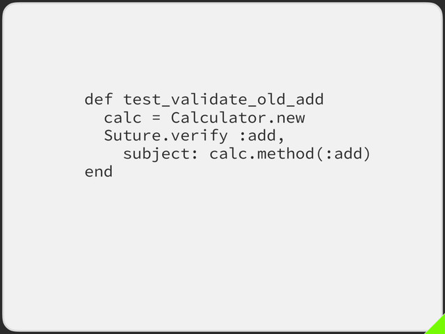 def test_validate_old_add
calc = Calculator.new
Suture.verify :add,
subject: calc.method(:add)
end
