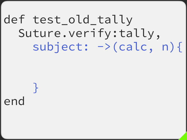 def test_old_tally
Suture.verify:tally,
subject: ->(calc, n){
calc.tally(n)
calc.total
}
end
