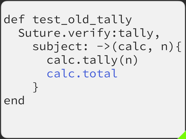 def test_old_tally
Suture.verify:tally,
subject: ->(calc, n){
calc.tally(n)
calc.total
}
end
