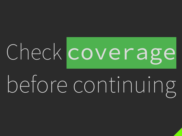 Check coverage
before continuing
