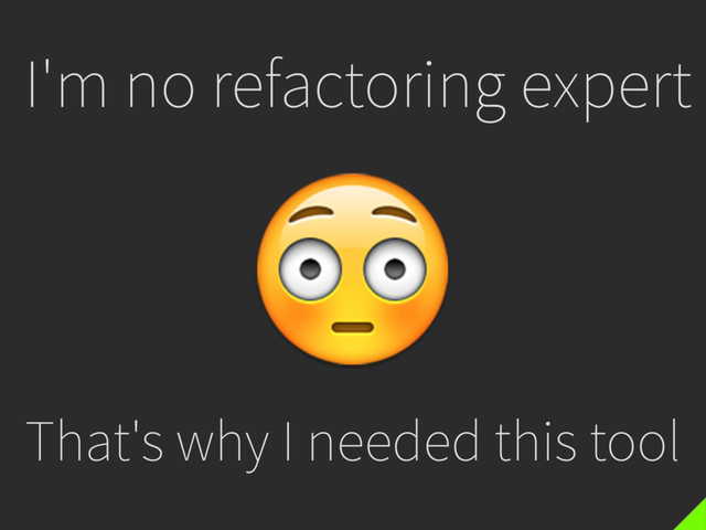 
I'm no refactoring expert
That's why I needed this tool
