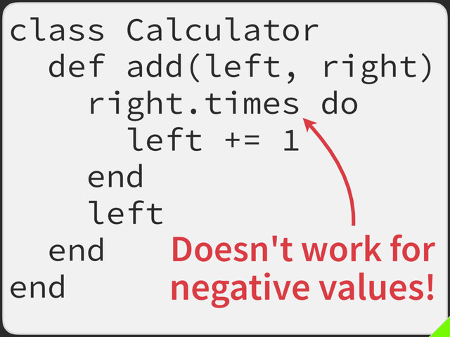 class Calculator
def add(left, right)
right.times do
left += 1
end
left
end
end
Doesn't work for
negative values!
