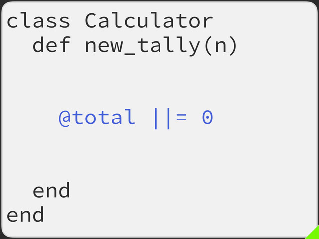 class Calculator
def new_tally(n)
return if n.odd?
# ^ FIXME later
@total ||= 0
@total += n
return
end
end
