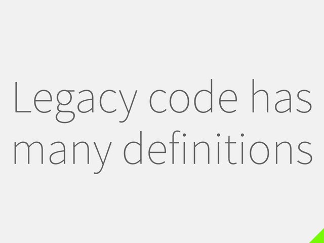 Legacy code has
many definitions
