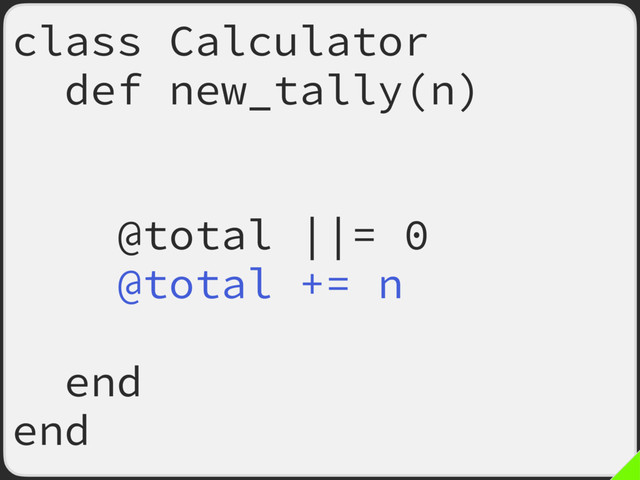 class Calculator
def new_tally(n)
return if n.odd?
# ^ FIXME later
@total ||= 0
@total += n
return
end
end
