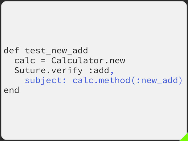 def test_new_add
calc = Calculator.new
Suture.verify :add,
subject: calc.method(:new_add)
end
