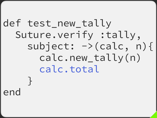 def test_new_tally
Suture.verify :tally,
subject: ->(calc, n){
calc.new_tally(n)
calc.total
}
end

