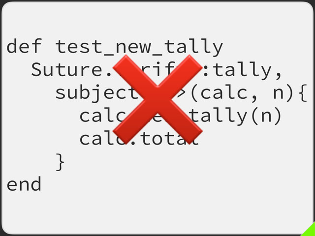 def test_new_tally
Suture.verify :tally,
subject: ->(calc, n){
calc.new_tally(n)
calc.total
}
end
❌
