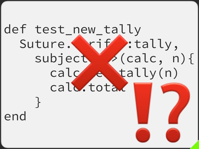 def test_new_tally
Suture.verify :tally,
subject: ->(calc, n){
calc.new_tally(n)
calc.total
}
end
❌
⁉

